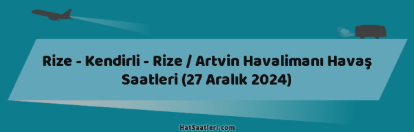 Rize - Kendirli - Rize / Artvin Havalimanı Havaş Saatleri (27 Aralık 2024)